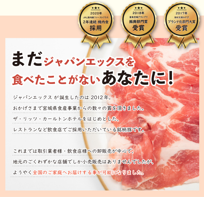 JAPAN X,ジャパンエックス,JAPAN X,お試しセットA,焼肉用,JAPAN X が誕生したのは 2012年。おかげさまで宮城県食産事業からの数々の賞を頂きました。ザ・リッツ・カールトンホテルをはじめとしたレストランなど飲食店でご採用いただいている銘柄豚です。 これまでは取引業者様・飲食店様への卸販売が中心で、地元のごくわずかな店舗でしか小売販売はありませんでしたが、ようやく全国のご家庭へお届けする事が可能になりました。,